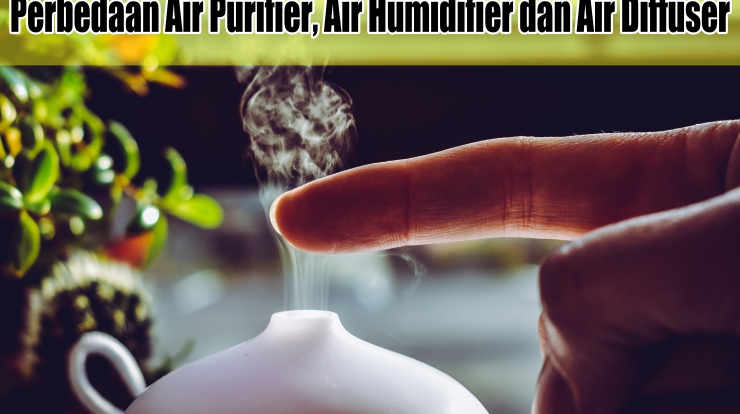 Perbedaan Air Purifier, Air Humidifier dan Air Diffuser