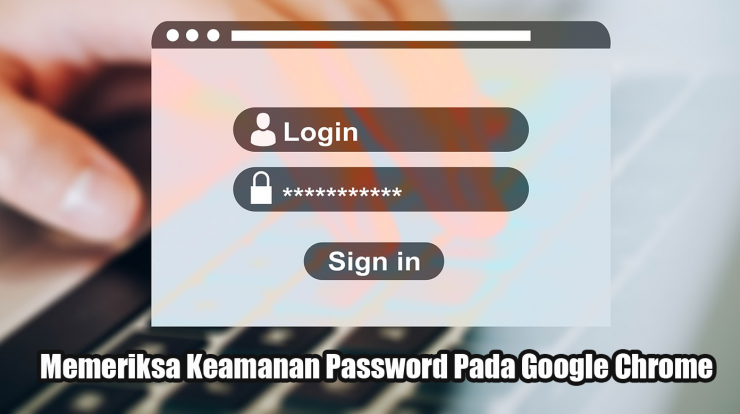 Memeriksa Keamanan Password Pada Google Chrome